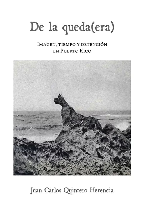 De la queda(era): Imagen, tiempo, y detencionrn puerto rico | Juan Carlos Quintero Herencia