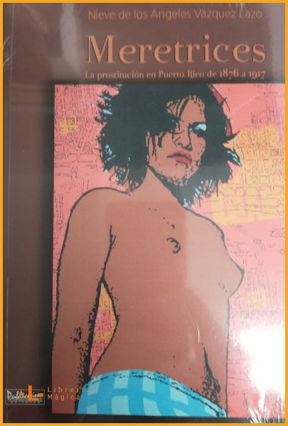 MERETRICES LA PROSTITUCION EN PUERTO RICO DE 1876 A 1917 -